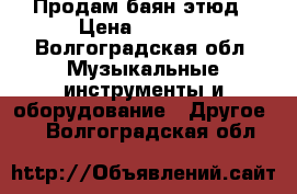 Продам баян этюд › Цена ­ 9 000 - Волгоградская обл. Музыкальные инструменты и оборудование » Другое   . Волгоградская обл.